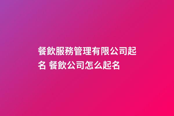 餐飲服務管理有限公司起名 餐飲公司怎么起名-第1張-公司起名-玄機派